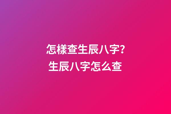 怎樣查生辰八字？ 生辰八字怎么查-第1張-觀點-玄機派